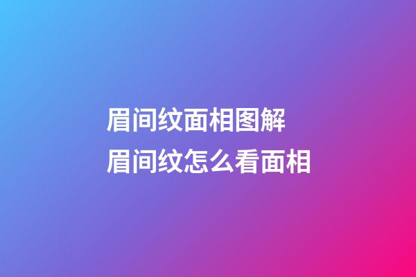 眉间纹面相图解 眉间纹怎么看面相